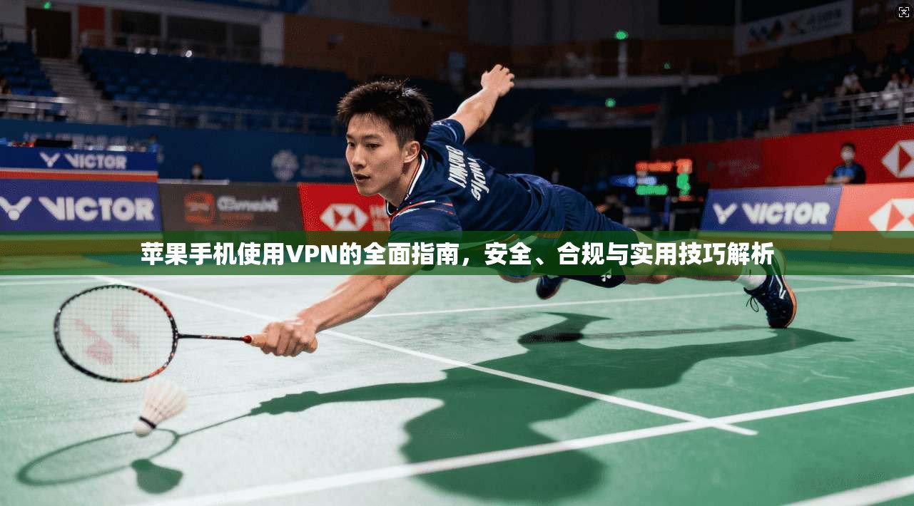 苹果手机使用VPN的全面指南，安全、合规与实用技巧解析