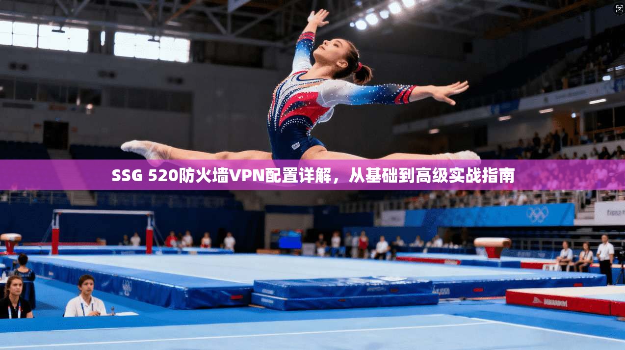 SSG 520防火墙VPN配置详解，从基础到高级实战指南
