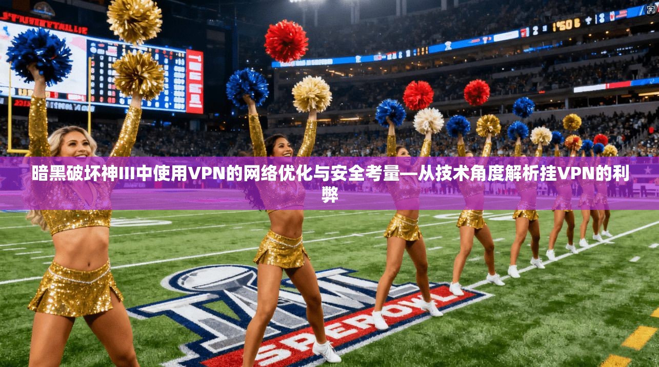 暗黑破坏神III中使用VPN的网络优化与安全考量—从技术角度解析挂VPN的利弊