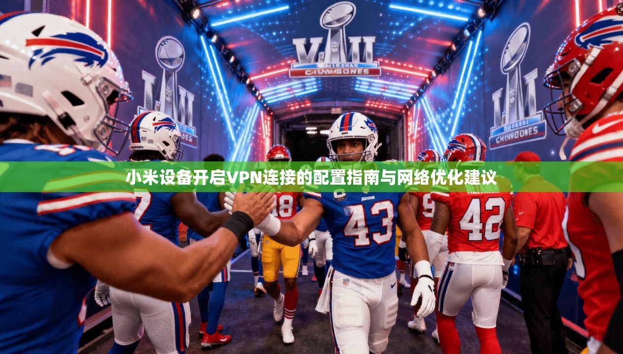 小米设备开启VPN连接的配置指南与网络优化建议