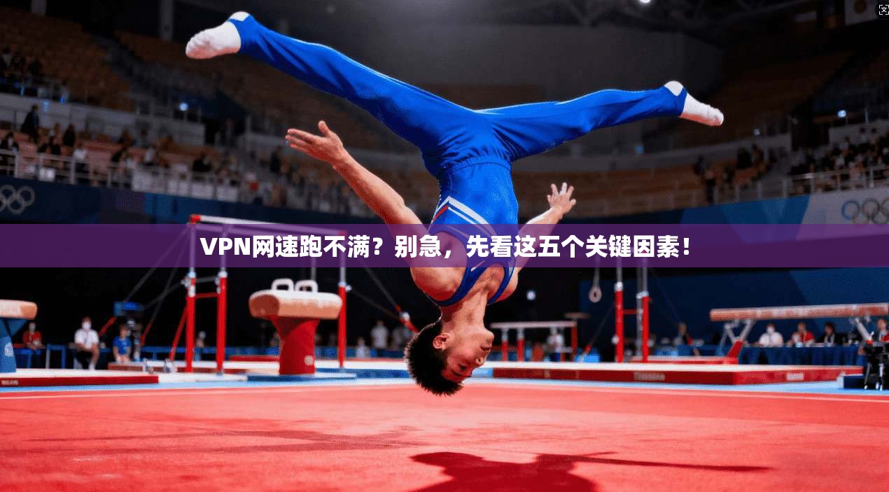 VPN网速跑不满？别急，先看这五个关键因素！
