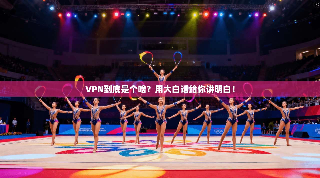VPN到底是个啥？用大白话给你讲明白！
