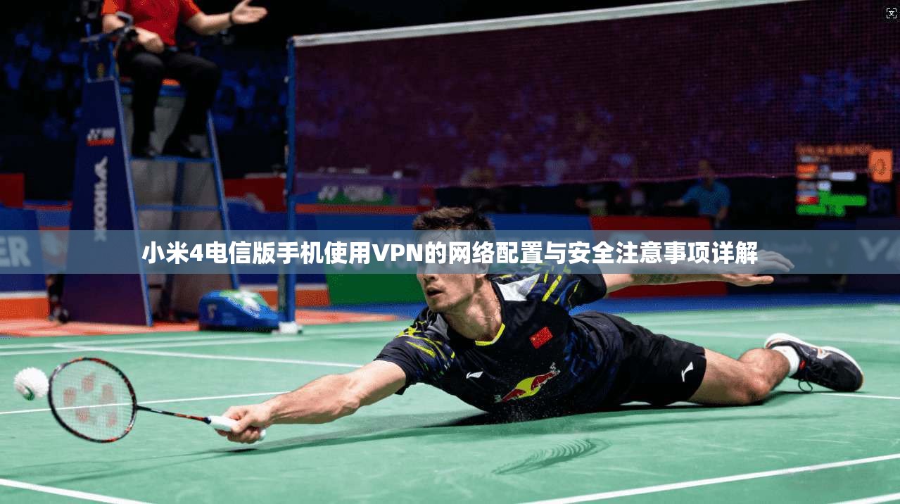 小米4电信版手机使用VPN的网络配置与安全注意事项详解