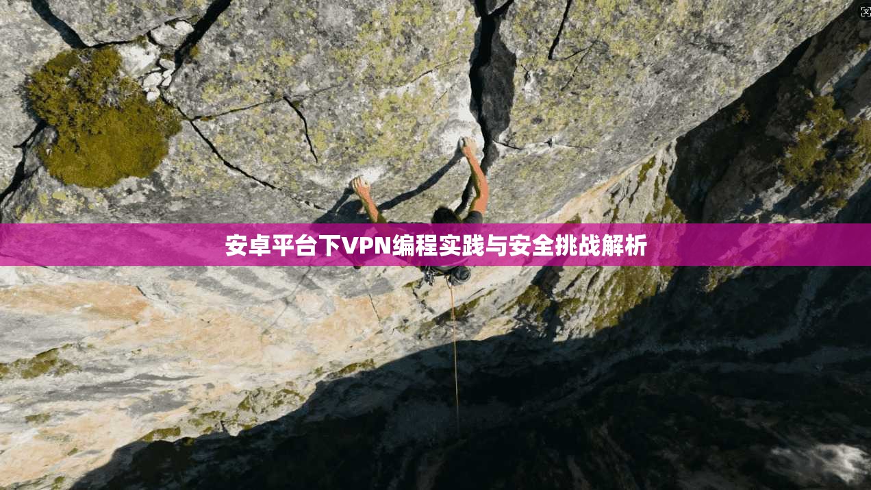 安卓平台下VPN编程实践与安全挑战解析 安卓平台下VPN编程实践与安全挑战解析