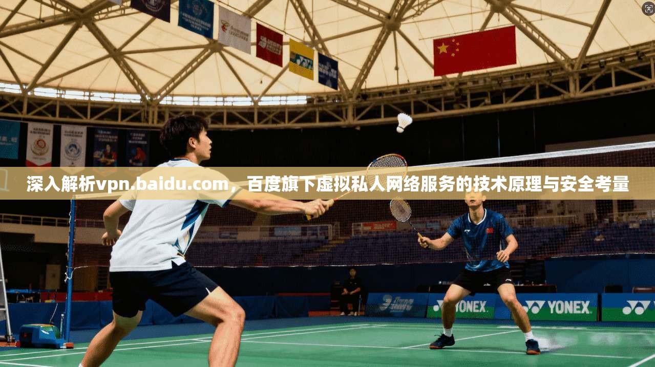 深入解析vpn.baidu.com,百度旗下虚拟私人网络服务的技术原理与安全考量 深入解析vpn.baidu.com,百度旗下虚拟私人网络服务的技术原理与安全考量