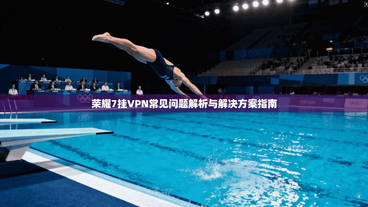 荣耀7挂VPN常见问题解析与解决方案指南