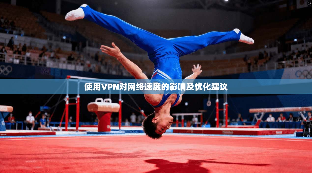 使用VPN对网络速度的影响及优化建议 使用VPN对网络速度的影响及优化建议