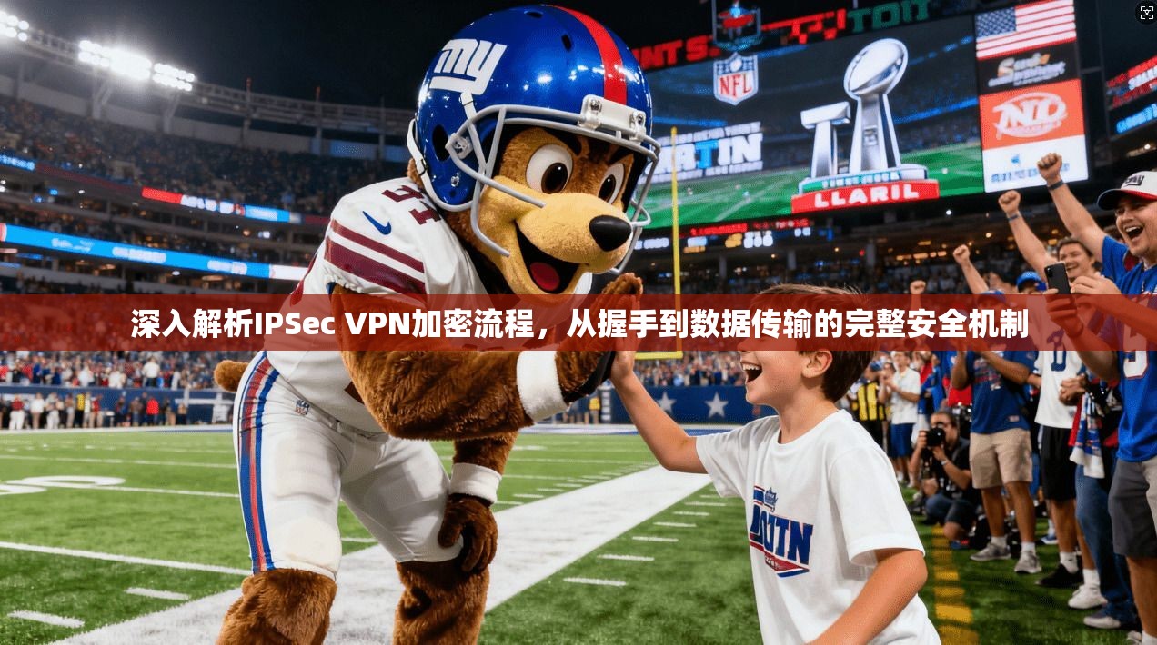 深入解析IPSec VPN加密流程，从握手到数据传输的完整安全机制