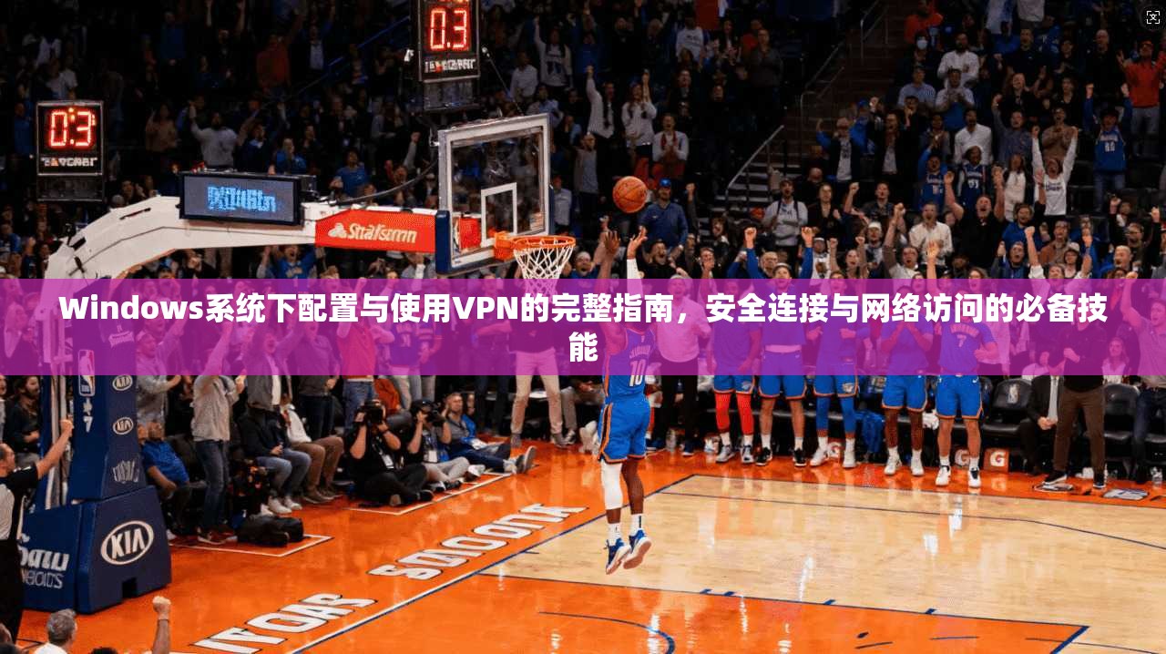 Windows系统下配置与使用VPN的完整指南,安全连接与网络访问的必备技能 Windows系统下配置与使用VPN的完整指南,安全连接与网络访问的必备技能
