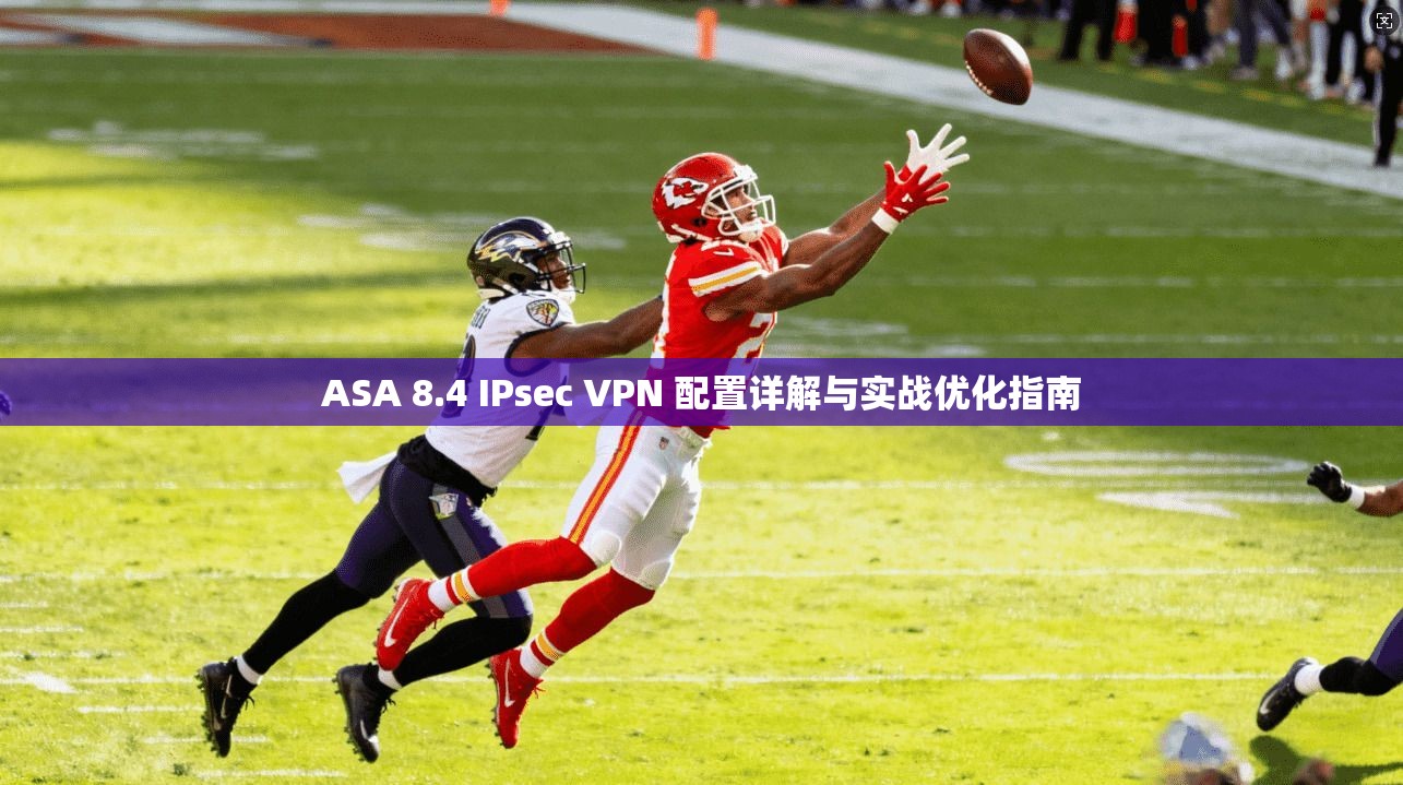 ASA 8.4 IPsec VPN 配置详解与实战优化指南