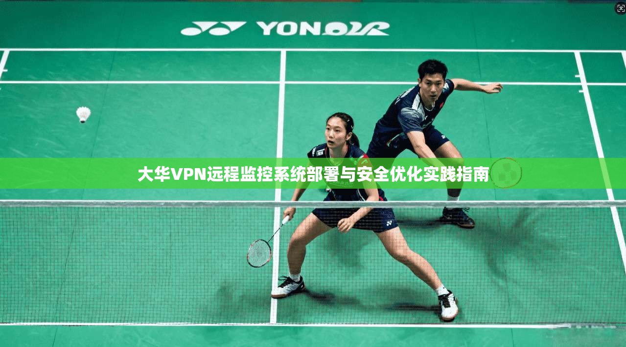 大华VPN远程监控系统部署与安全优化实践指南