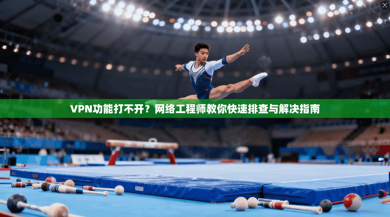 VPN功能打不开?网络工程师教你快速排查与解决指南 VPN功能打不开?网络工程师教你快速排查与解决指南