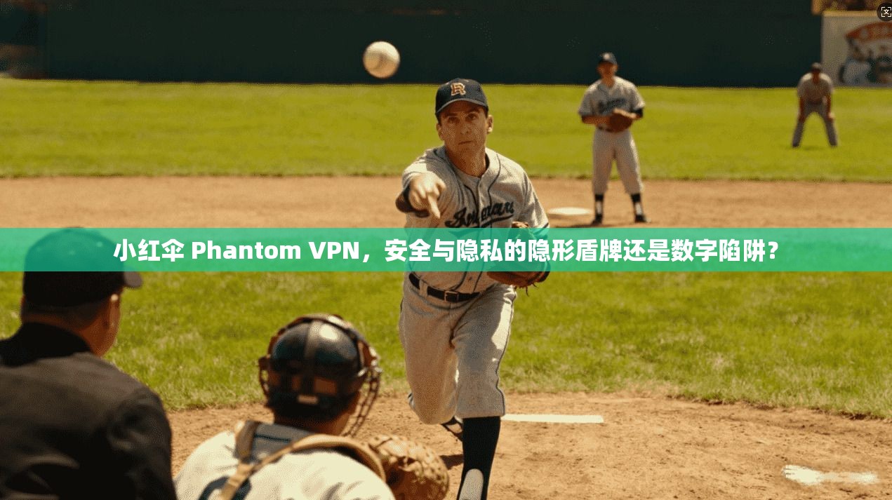小红伞 Phantom VPN，安全与隐私的隐形盾牌还是数字陷阱？