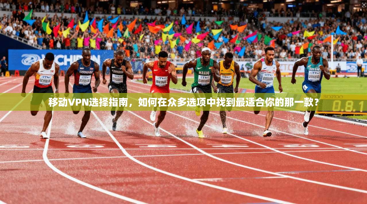 移动VPN选择指南,如何在众多选项中找到最适合你的那一款? 移动VPN选择指南,如何在众多选项中找到最适合你的那一款?