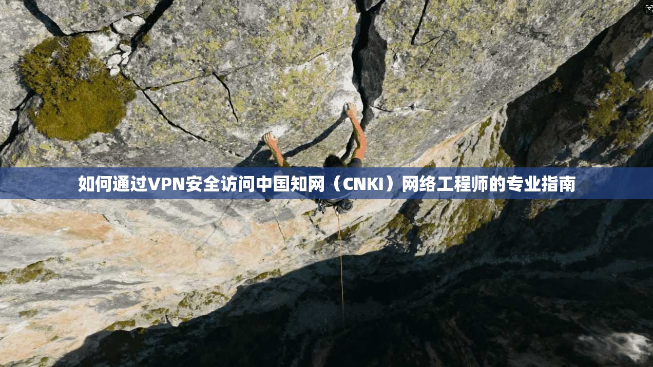 如何通过VPN安全访问中国知网(CNKI)网络工程师的专业指南