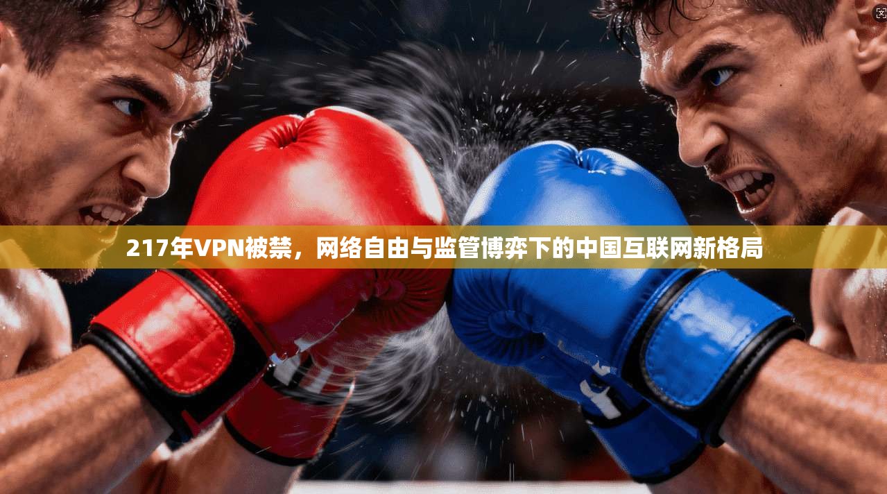 217年VPN被禁,网络自由与监管博弈下的中国互联网新格局 217年VPN被禁,网络自由与监管博弈下的中国互联网新格局