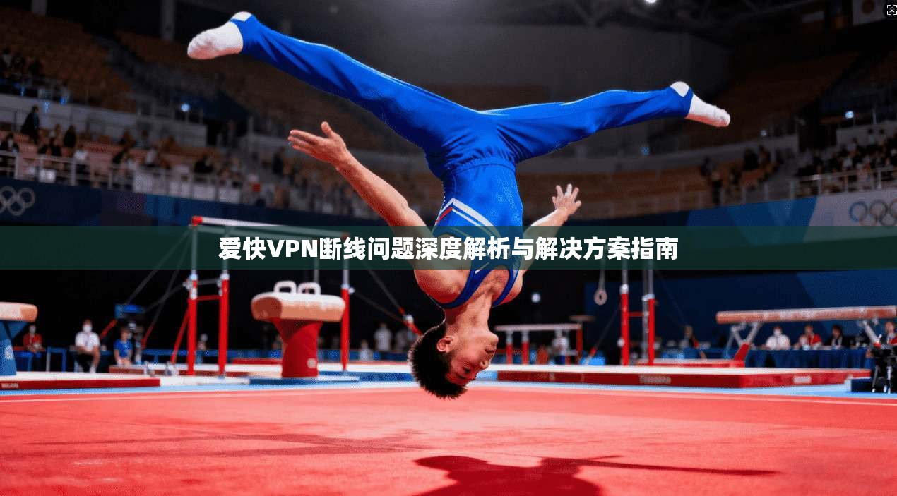 爱快VPN断线问题深度解析与解决方案指南 爱快VPN断线问题深度解析与解决方案指南