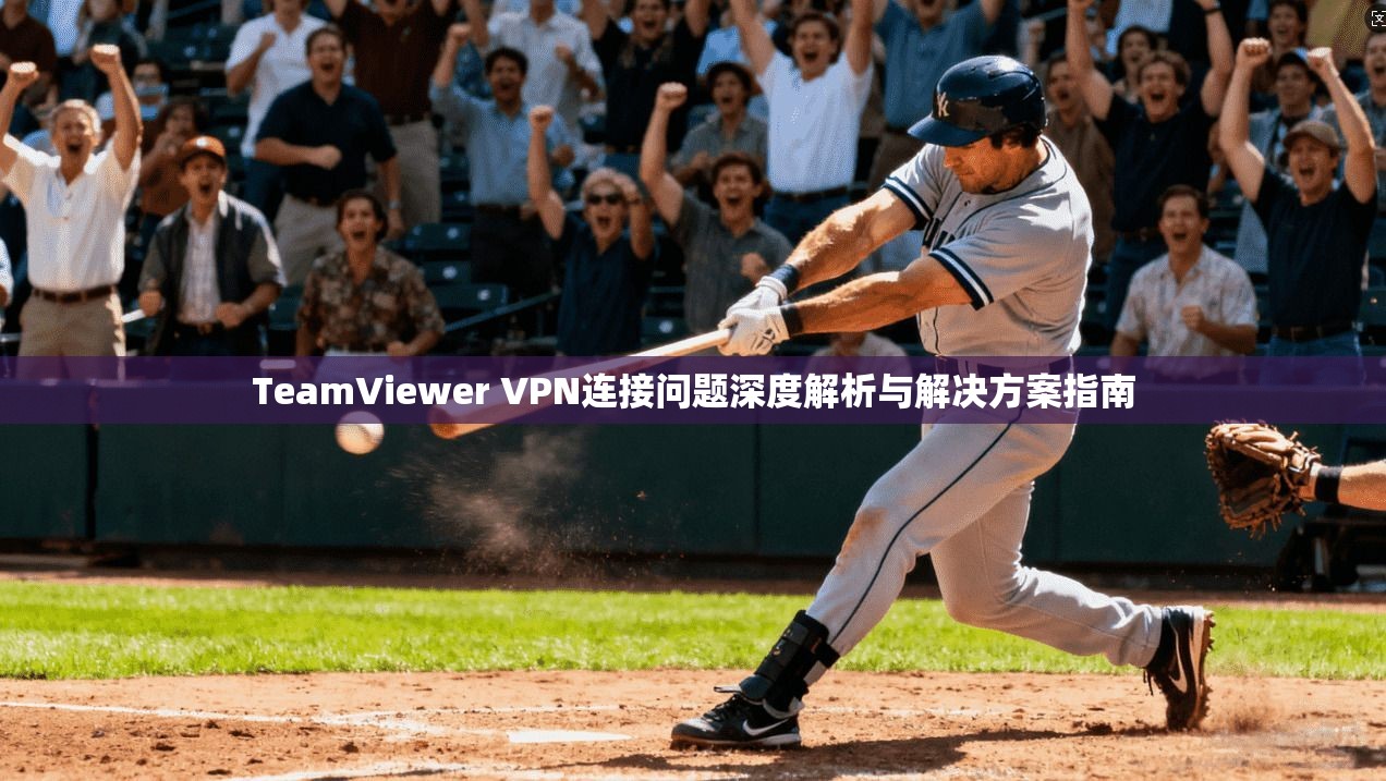 TeamViewer VPN连接问题深度解析与解决方案指南 TeamViewer VPN连接问题深度解析与解决方案指南
