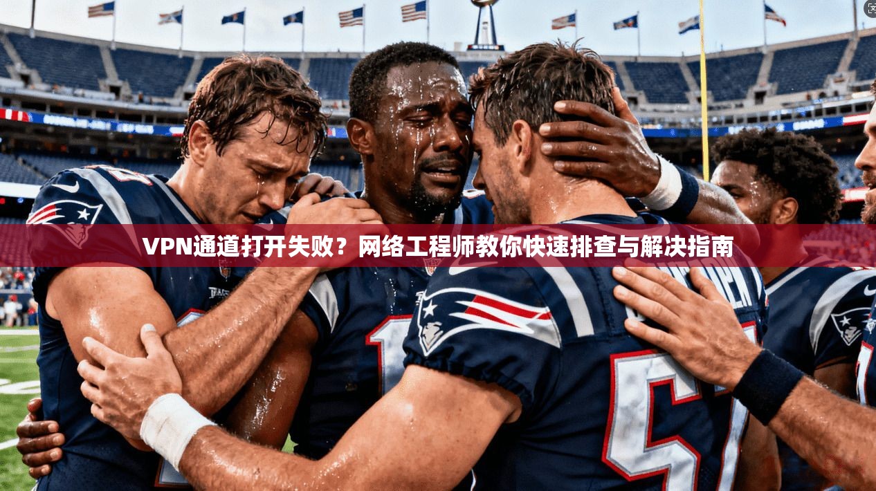 VPN通道打开失败?网络工程师教你快速排查与解决指南 VPN通道打开失败?网络工程师教你快速排查与解决指南