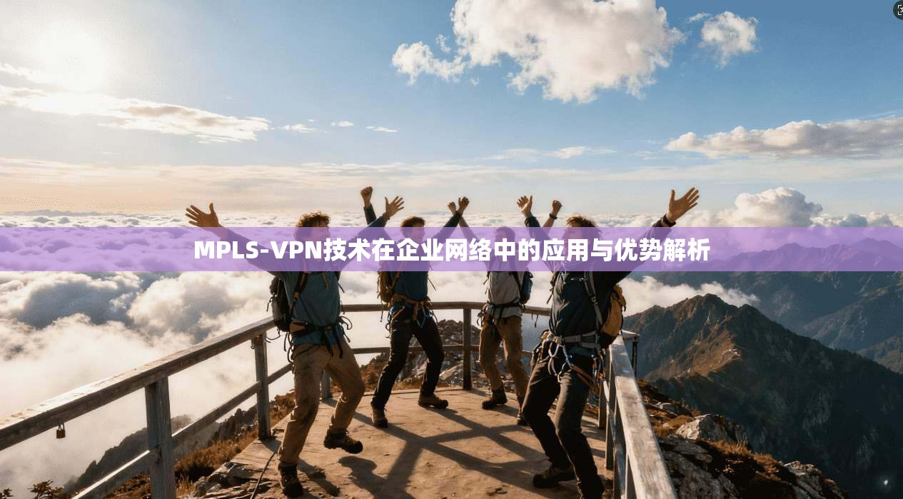 MPLS-VPN技术在企业网络中的应用与优势解析 MPLS-VPN技术在企业网络中的应用与优势解析