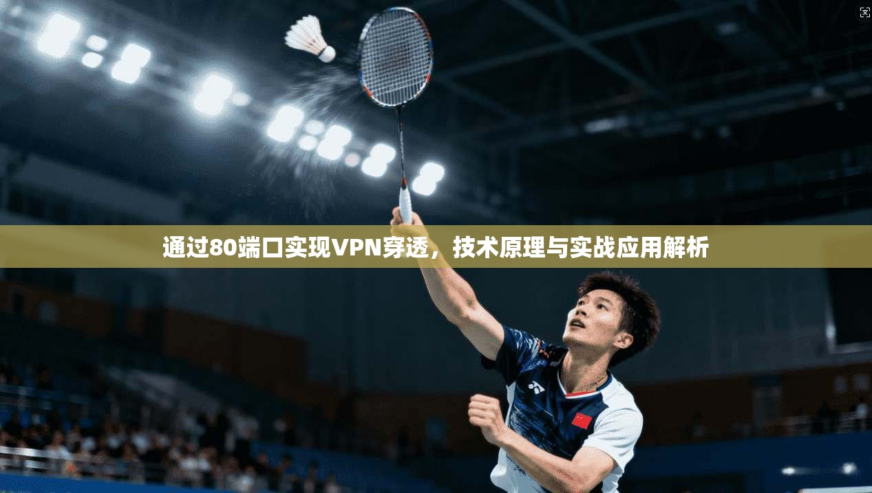通过80端口实现VPN穿透,技术原理与实战应用解析 通过80端口实现VPN穿透,技术原理与实战应用解析
