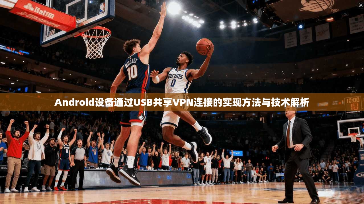 Android设备通过USB共享VPN连接的实现方法与技术解析
