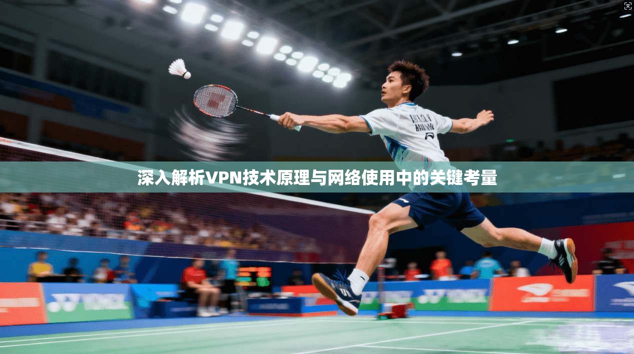 深入解析VPN技术原理与网络使用中的关键考量 深入解析VPN技术原理与网络使用中的关键考量