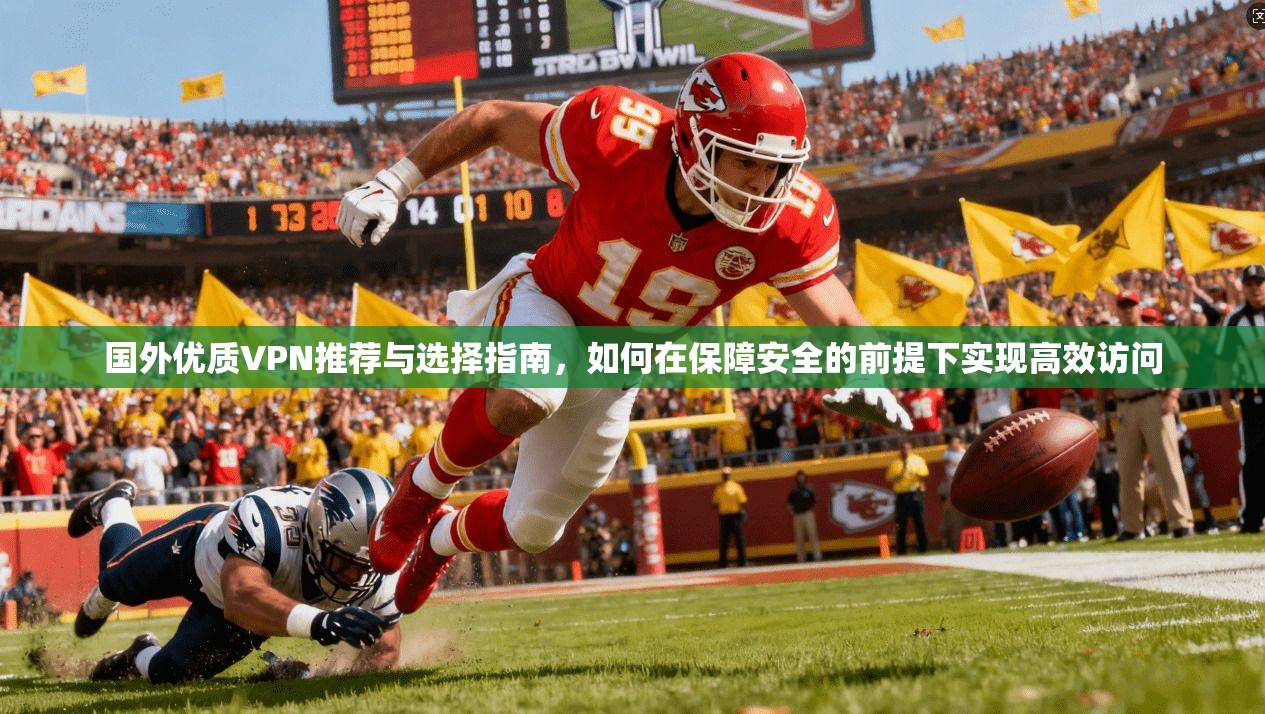 国外优质VPN推荐与选择指南，如何在保障安全的前提下实现高效访问