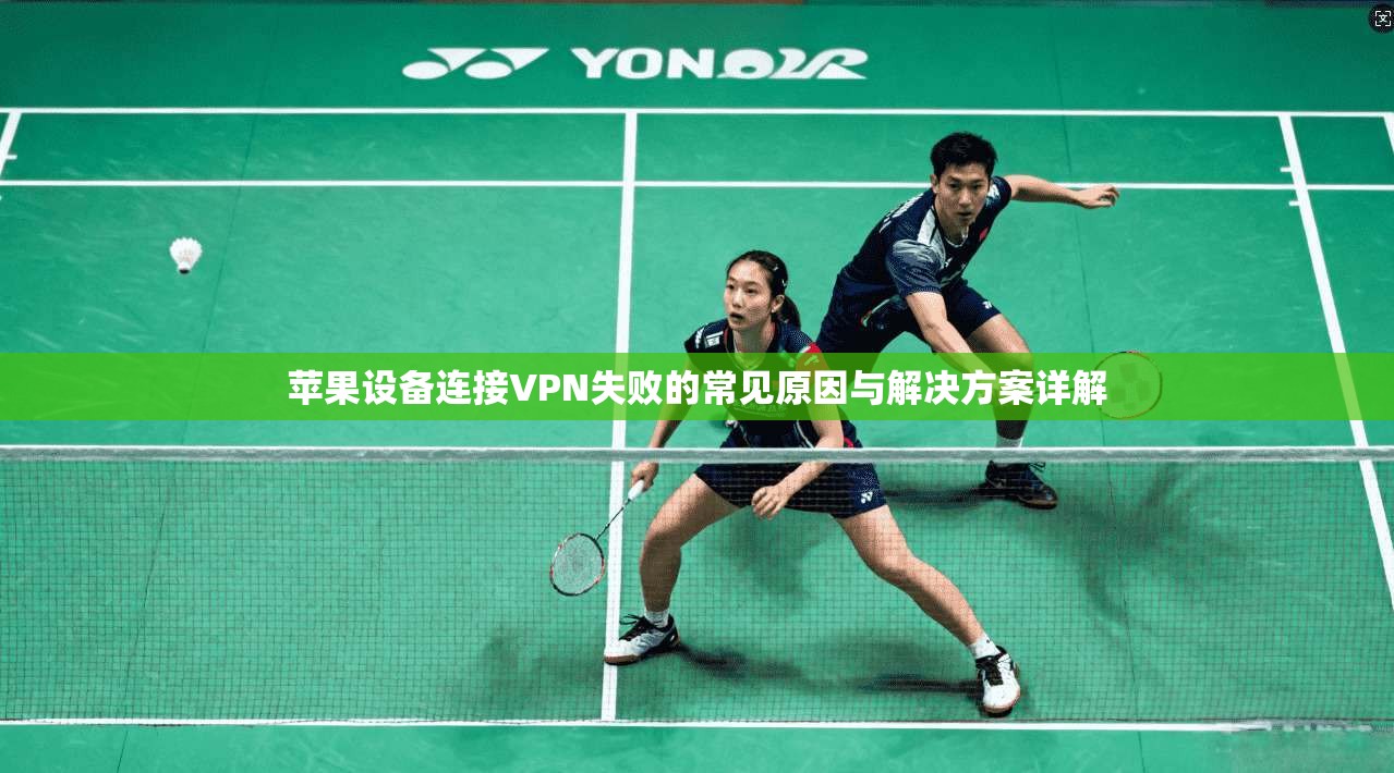 苹果设备连接VPN失败的常见原因与解决方案详解