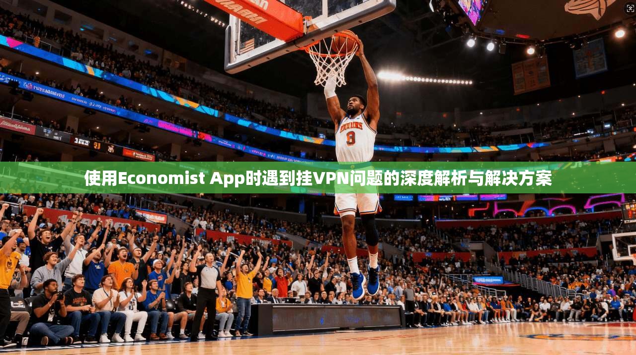 使用Economist App时遇到挂VPN问题的深度解析与解决方案 使用Economist App时遇到挂VPN问题的深度解析与解决方案