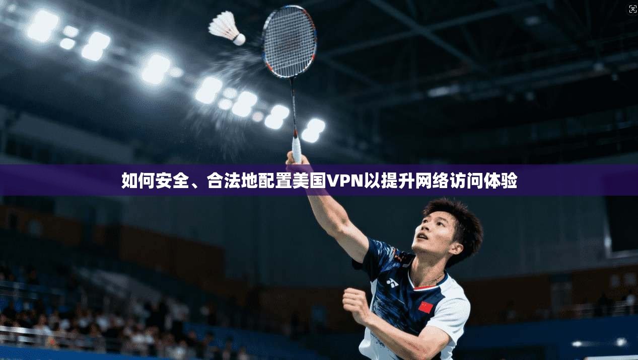 如何安全、合法地配置美国VPN以提升网络访问体验 如何安全、合法地配置美国VPN以提升网络访问体验