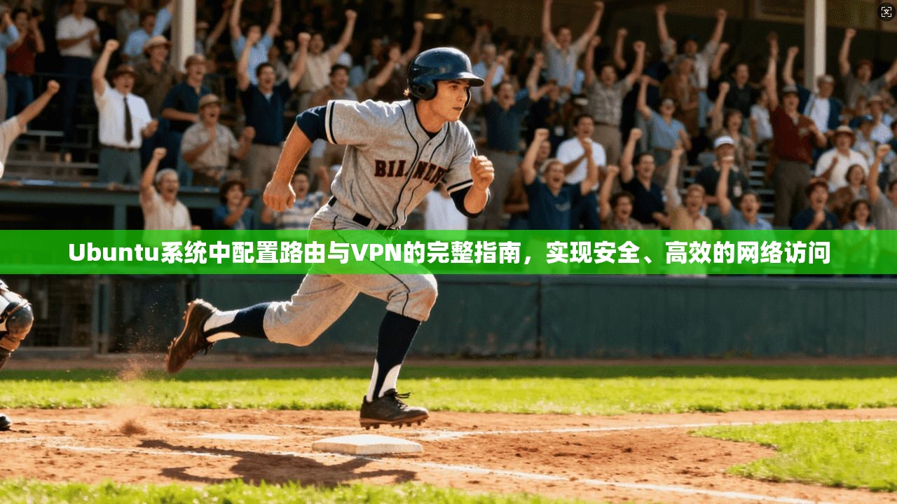 Ubuntu系统中配置路由与VPN的完整指南,实现安全、高效的网络访问 Ubuntu系统中配置路由与VPN的完整指南,实现安全、高效的网络访问
