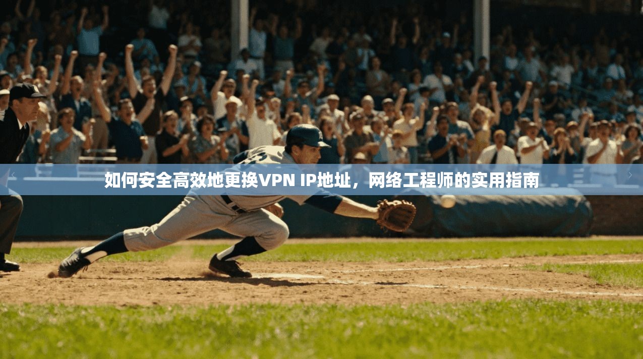 如何安全高效地更换VPN IP地址，网络工程师的实用指南