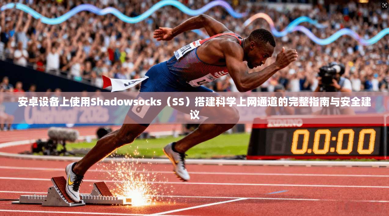 安卓设备上使用Shadowsocks（SS）搭建科学上网通道的完整指南与安全建议