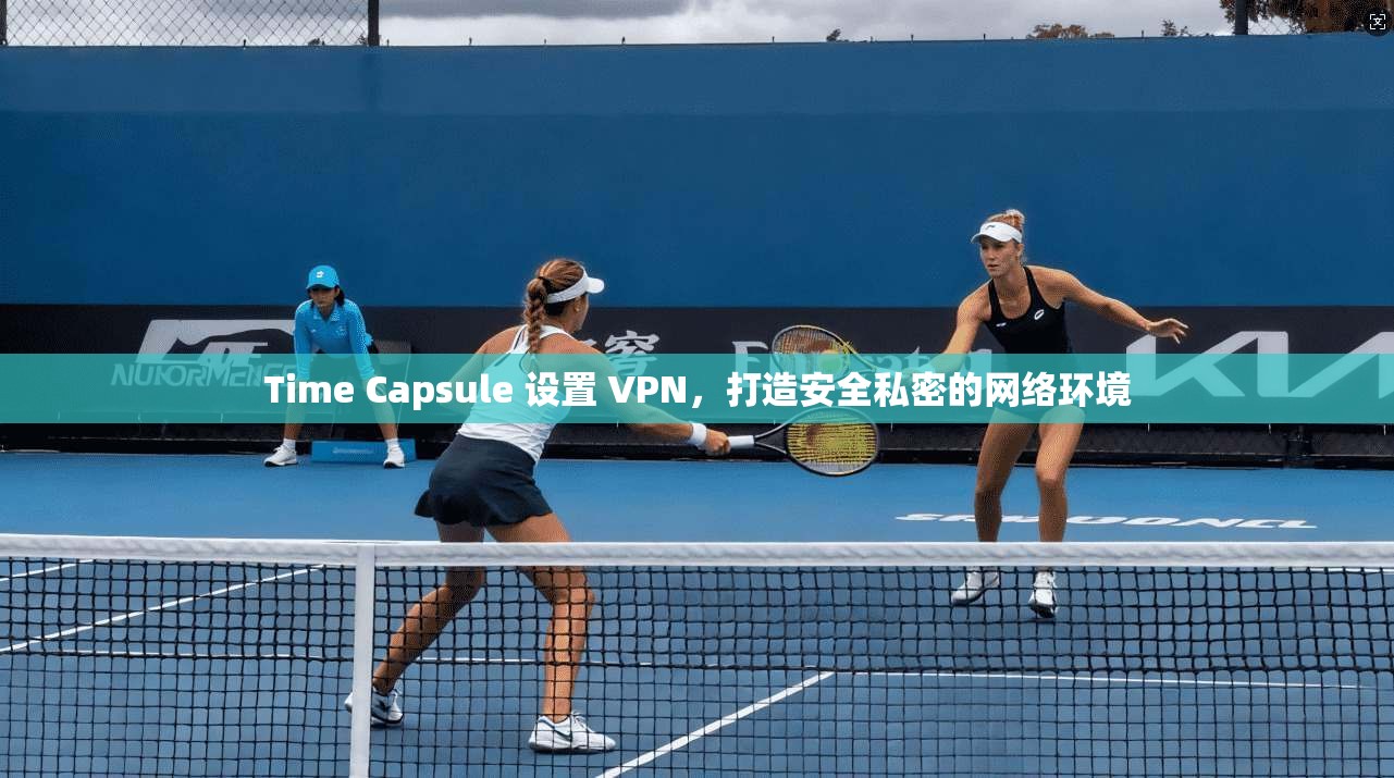 Time Capsule 设置 VPN,打造安全私密的网络环境 Time Capsule 设置 VPN,打造安全私密的网络环境