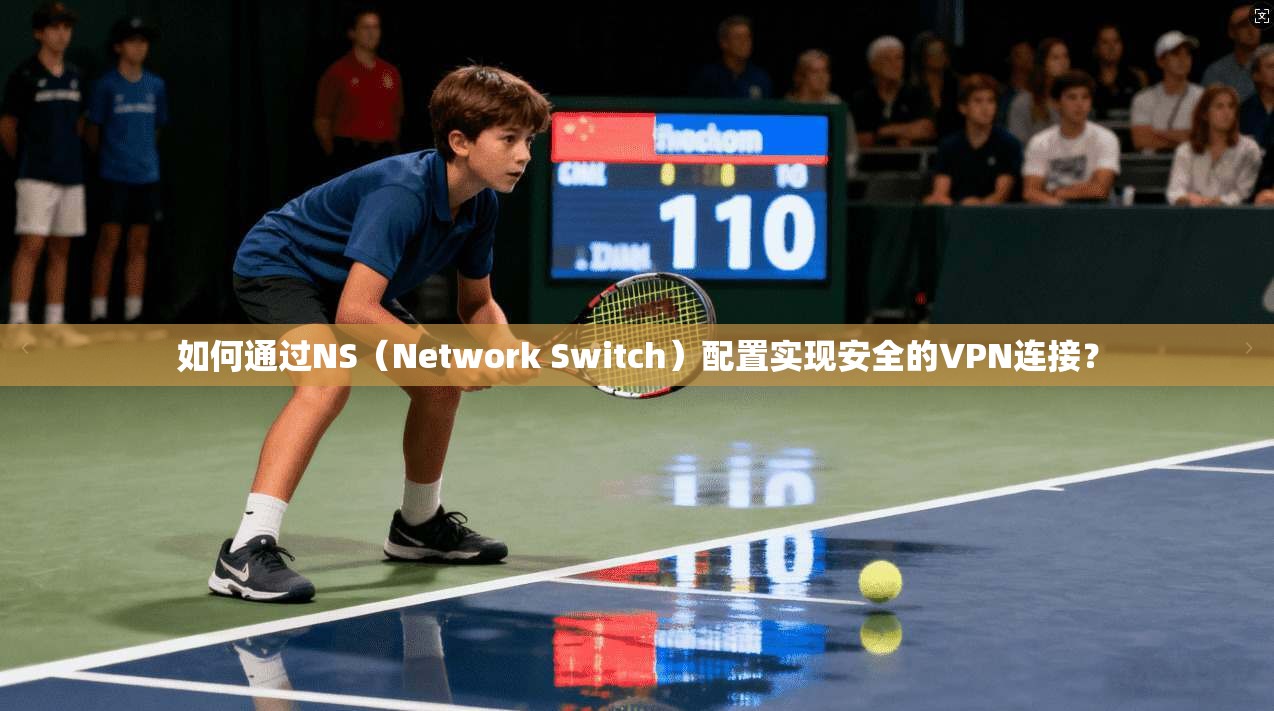 如何通过NS（Network Switch）配置实现安全的VPN连接？