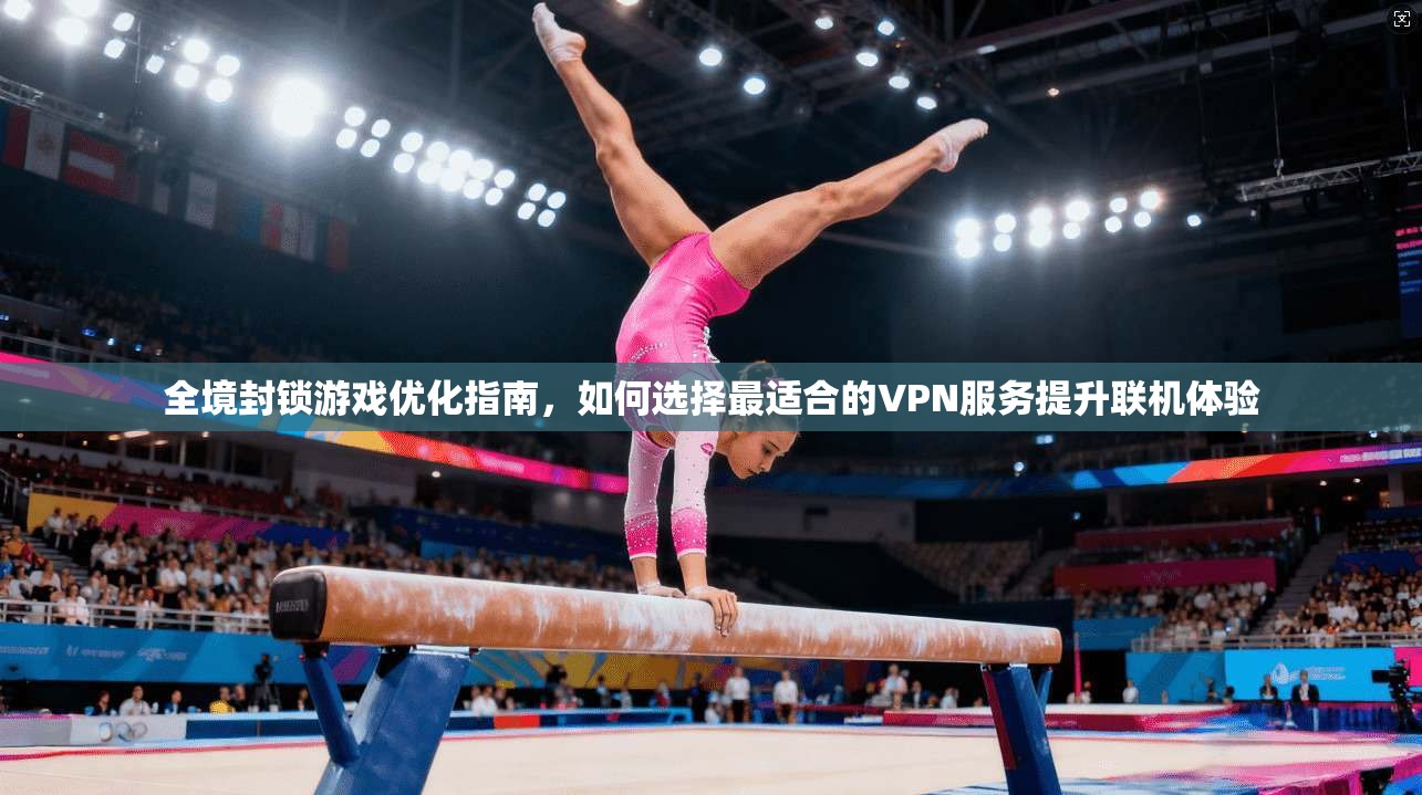 全境封锁游戏优化指南，如何选择最适合的VPN服务提升联机体验