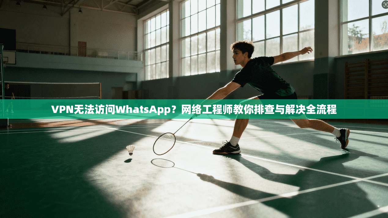 VPN无法访问WhatsApp?网络工程师教你排查与解决全流程 VPN无法访问WhatsApp?网络工程师教你排查与解决全流程