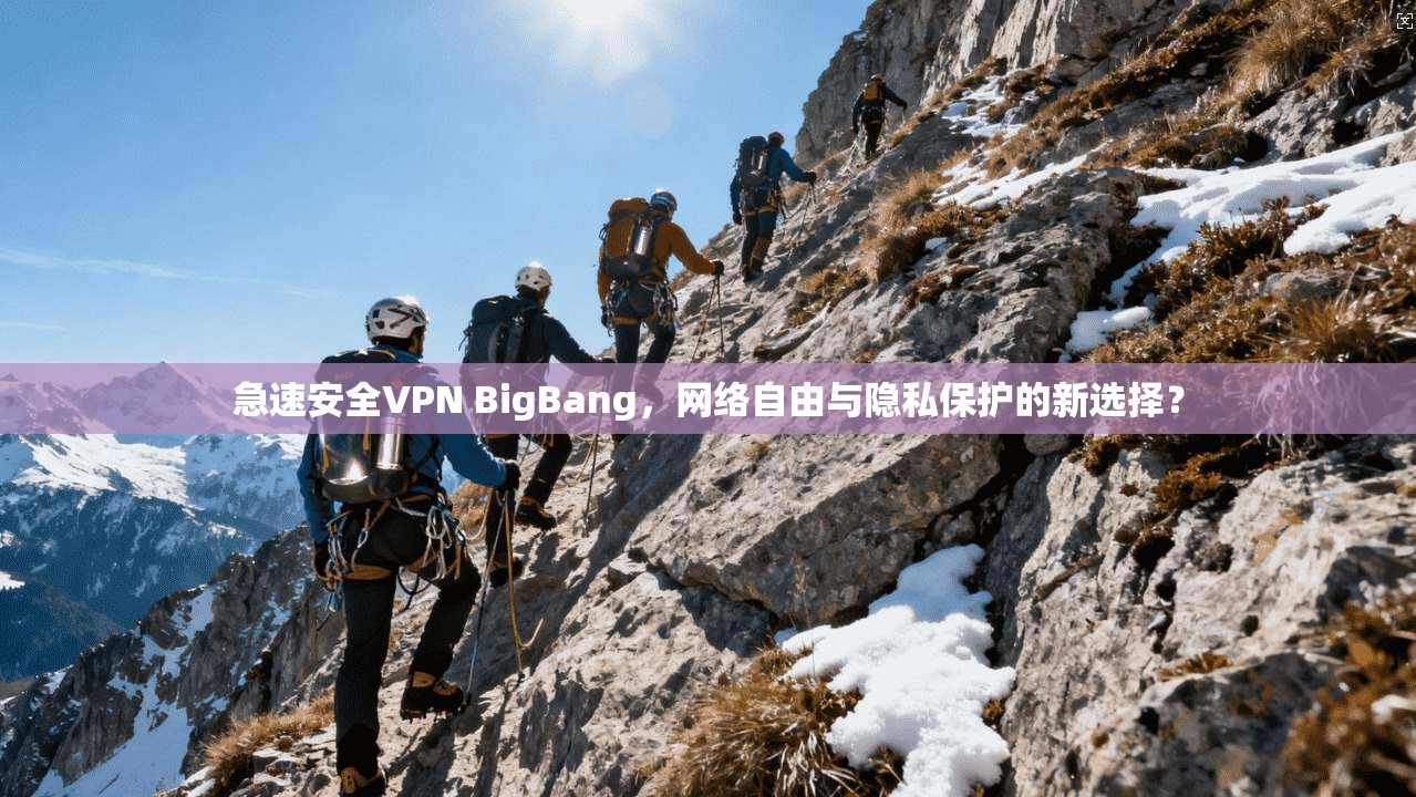急速安全VPN BigBang,网络自由与隐私保护的新选择? 急速安全VPN BigBang,网络自由与隐私保护的新选择?