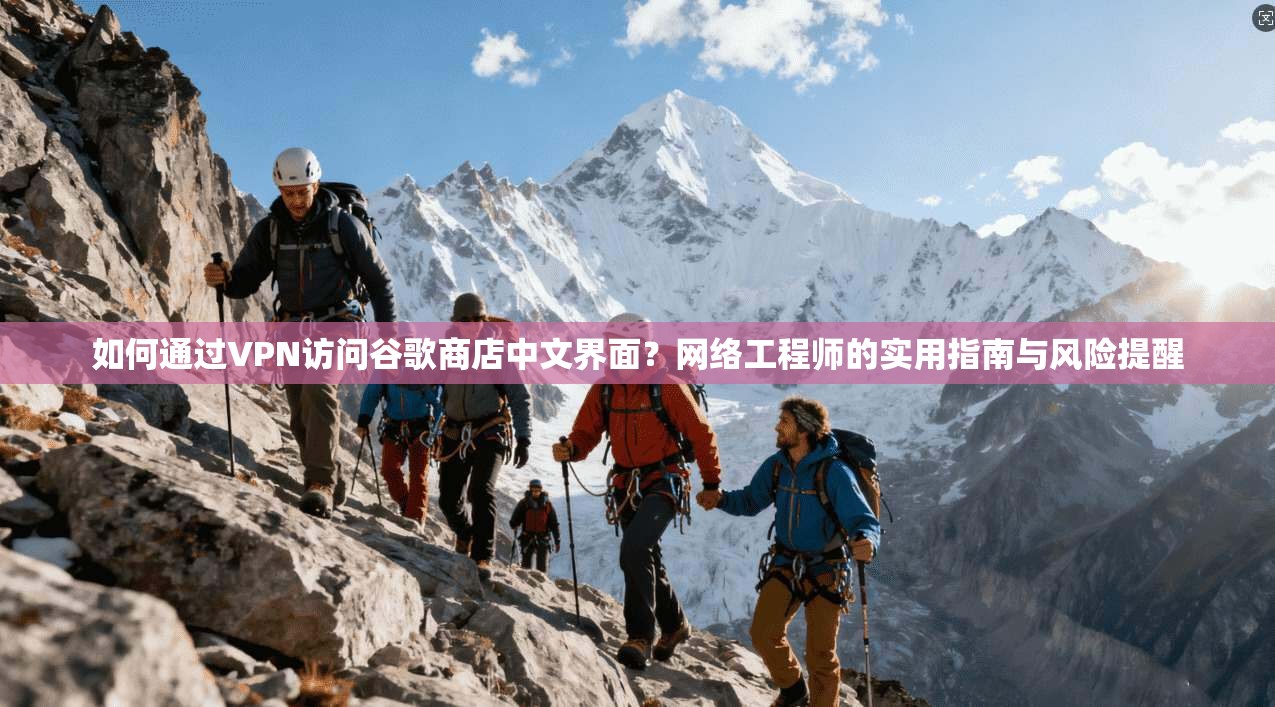 如何通过VPN访问谷歌商店中文界面?网络工程师的实用指南与风险提醒 如何通过VPN访问谷歌商店中文界面?网络工程师的实用指南与风险提醒