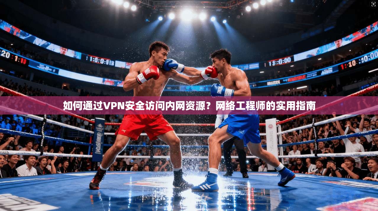 如何通过VPN安全访问内网资源?网络工程师的实用指南 如何通过VPN安全访问内网资源?网络工程师的实用指南