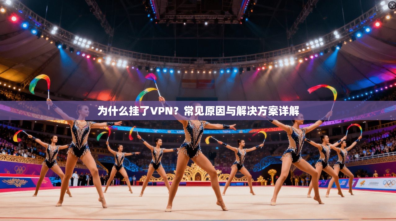 为什么挂了VPN?常见原因与解决方案详解 为什么挂了VPN?常见原因与解决方案详解