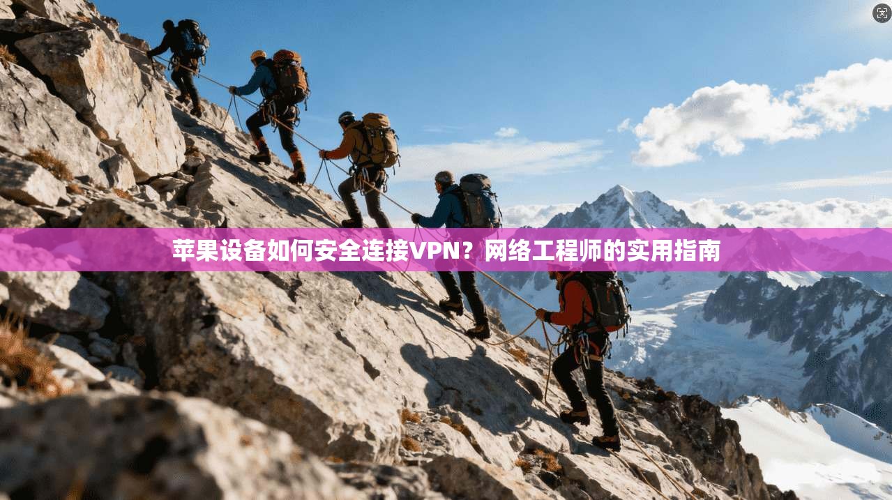 苹果设备如何安全连接VPN?网络工程师的实用指南 苹果设备如何安全连接VPN?网络工程师的实用指南