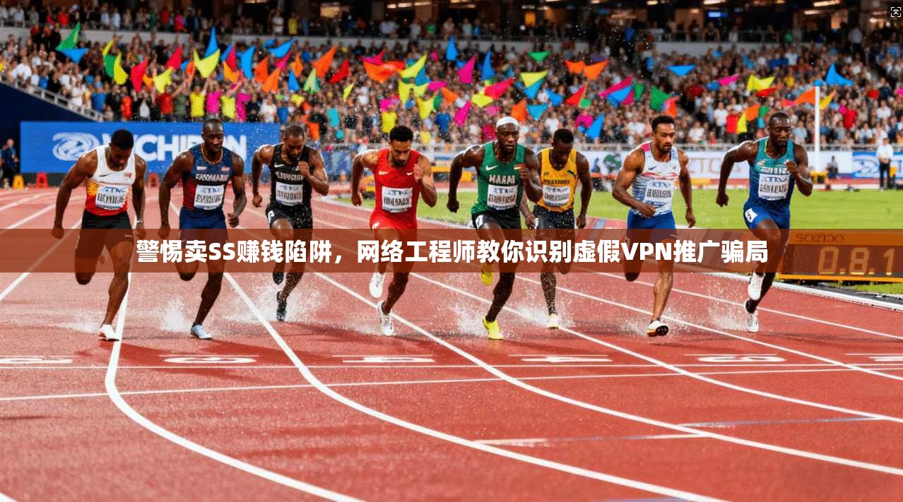 警惕卖SS赚钱陷阱,网络工程师教你识别虚假VPN推广骗局 警惕卖SS赚钱陷阱,网络工程师教你识别虚假VPN推广骗局