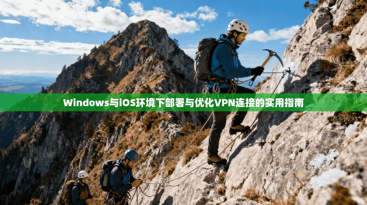 Windows与iOS环境下部署与优化VPN连接的实用指南