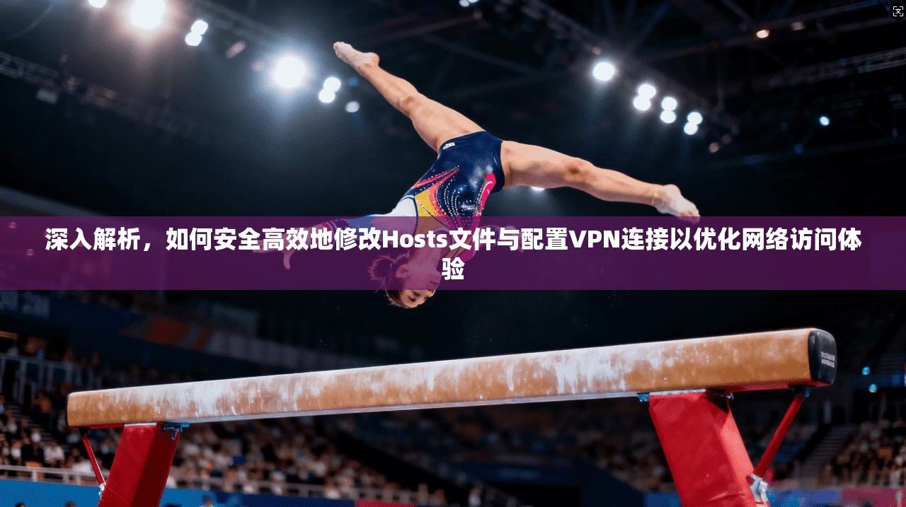深入解析，如何安全高效地修改Hosts文件与配置VPN连接以优化网络访问体验