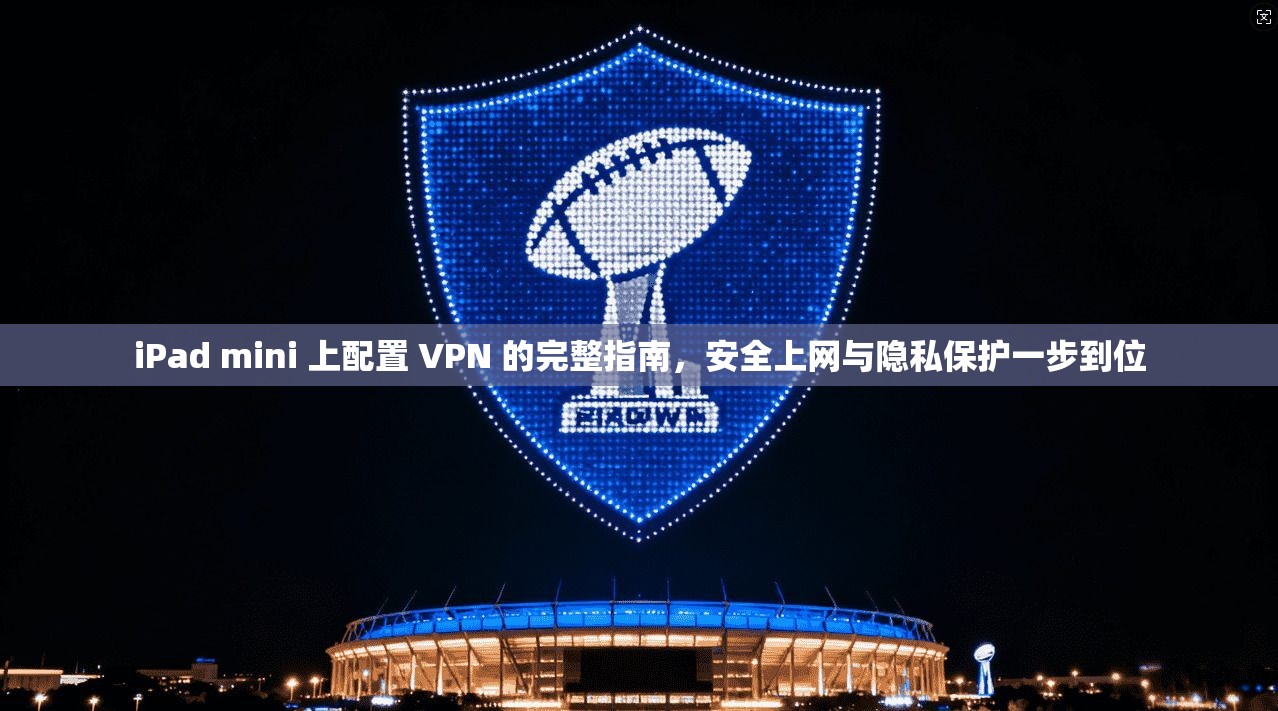 iPad mini 上配置 VPN 的完整指南,安全上网与隐私保护一步到位 iPad mini 上配置 VPN 的完整指南,安全上网与隐私保护一步到位