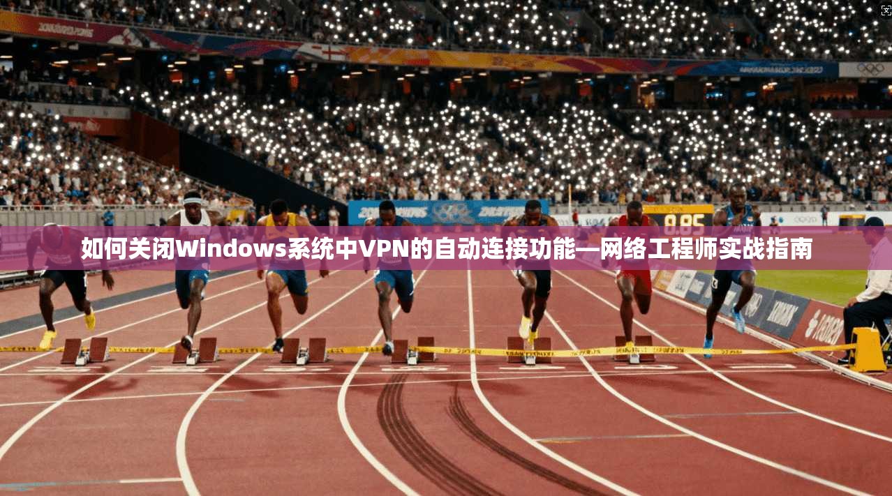 如何关闭Windows系统中VPN的自动连接功能—网络工程师实战指南
