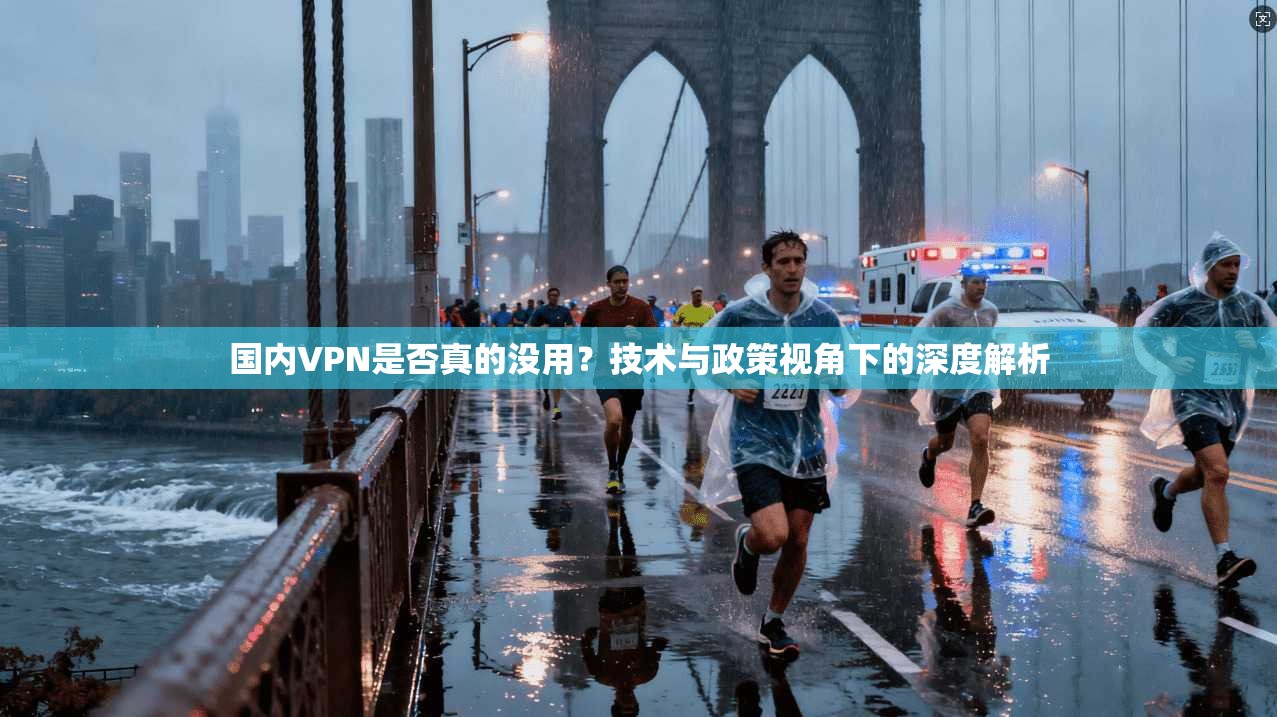 国内VPN是否真的没用?技术与政策视角下的深度解析 国内VPN是否真的没用?技术与政策视角下的深度解析