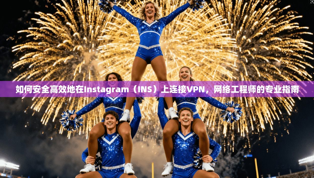 如何安全高效地在Instagram（INS）上连接VPN，网络工程师的专业指南